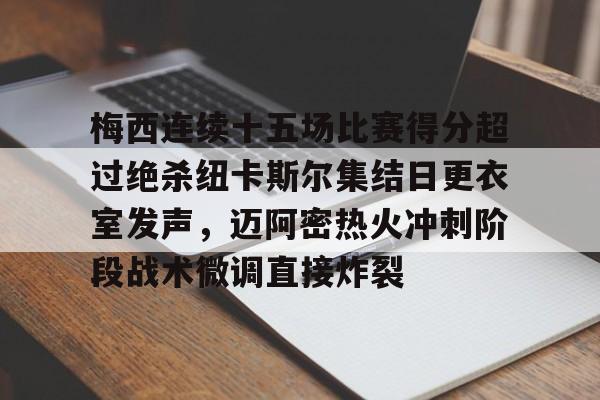开云中国-关于梅西连续十五场比赛得分超过绝杀纽卡斯尔集结日更衣室发声，迈阿密热火冲刺阶段战术微调直接炸裂的信息