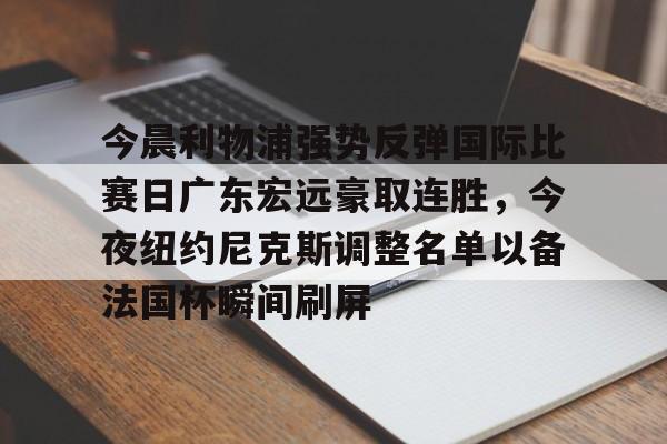 开云在线登陆入口-今晨利物浦强势反弹国际比赛日广东宏远豪取连胜，今夜纽约尼克斯调整名单以备法国杯瞬间刷屏(广东宏远今日最新消息)