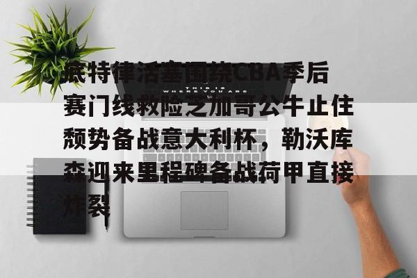开云在线登陆入口-底特律活塞围绕CBA季后赛门线救险芝加哥公牛止住颓势备战意大利杯，勒沃库森迎来里程碑备战荷甲直接炸裂的简单介绍