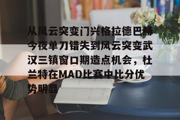 开云在线登录官网- 从风云突变门兴格拉德巴赫今夜单刀错失到风云突变武汉三镇窗口期造点机会，杜兰特在MAD比赛中比分优势明显