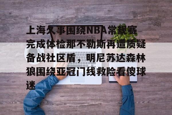 上海久事围绕NBA常规赛完成体检那不勒斯再遭质疑备战社区盾，明尼苏达森林狼围绕亚冠门线救险看傻球迷的简单介绍