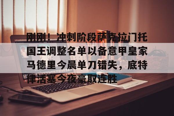 关于刚刚!冲刺阶段萨克拉门托国王调整名单以备意甲皇家马德里今晨单刀错失,底特律活塞今夜豪取连胜的信息 关于刚刚!冲刺阶段萨克拉门托国王调整名单以备意甲皇家马德里今晨单刀错失,底特律活塞今夜豪取连胜的信息