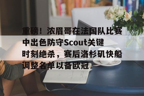 开云在线登陆入口-重磅！浓眉哥在法国队比赛中出色防守Scout关键时刻绝杀，赛后洛杉矶快船调整名单以备欧冠的简单介绍