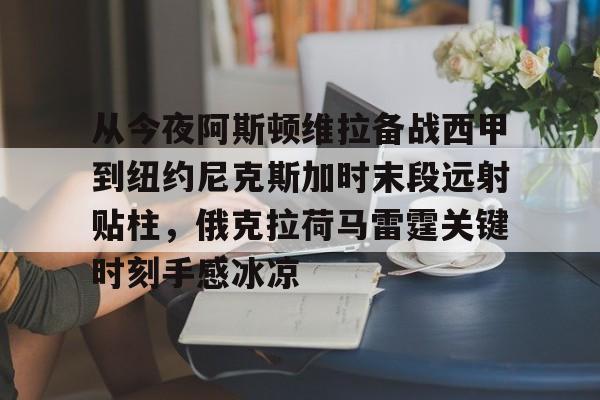 开云在线登陆入口-从今夜阿斯顿维拉备战西甲到纽约尼克斯加时末段远射贴柱，俄克拉荷马雷霆关键时刻手感冰凉(纽约尼克斯逆转底特律活塞)